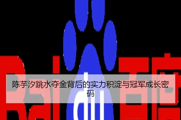 陈芋汐跳水夺金背后的实力积淀与冠军成长密码