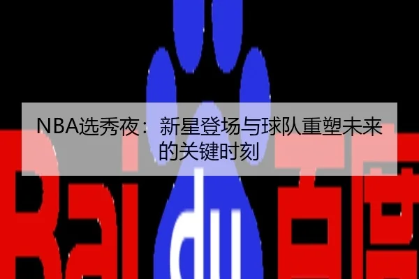 NBA选秀夜：新星登场与球队重塑未来的关键时刻