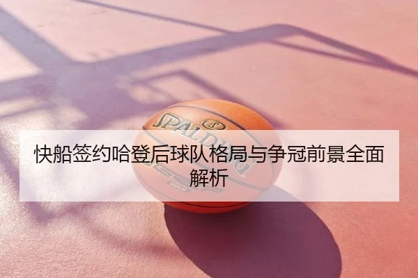 快船签约哈登后球队格局与争冠前景全面解析