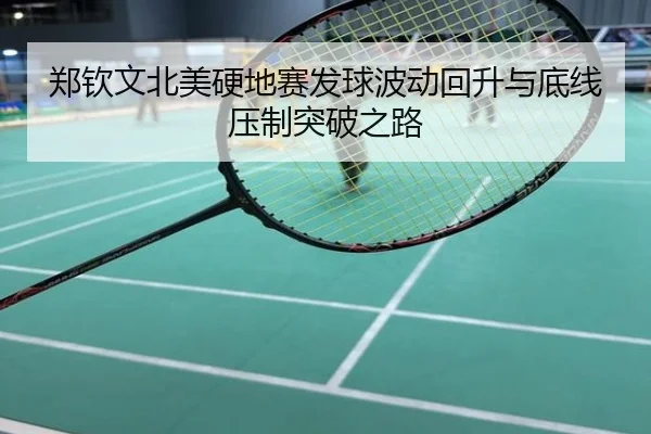 郑钦文北美硬地赛发球波动回升与底线压制突破之路