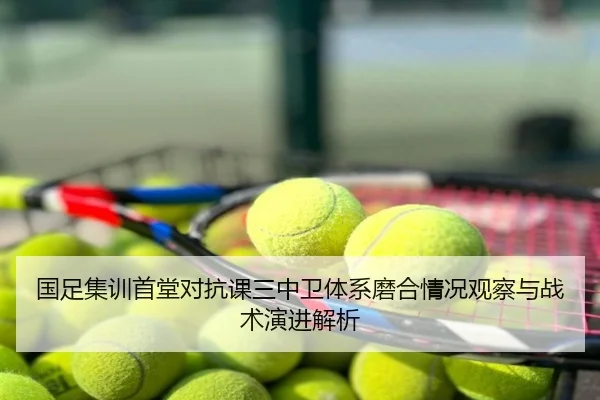 国足集训首堂对抗课三中卫体系磨合情况观察与战术演进解析